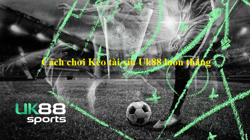 Một số chiến thuật bắt Kèo tài xỉu Uk88 dễ như ăn kẹo