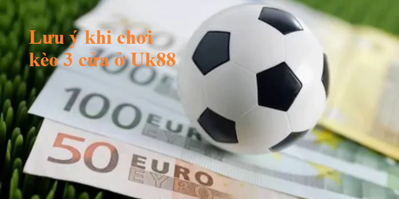 Một lưu ý cần thiết khi chơi Kèo 3 cửa Uk88