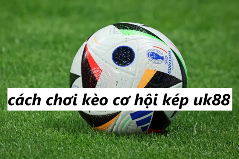 Kèo cơ hội kép Uk88 uk88