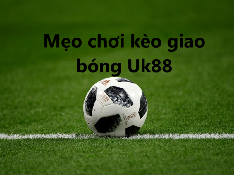 Kèo giao bóng Uk88 uk88