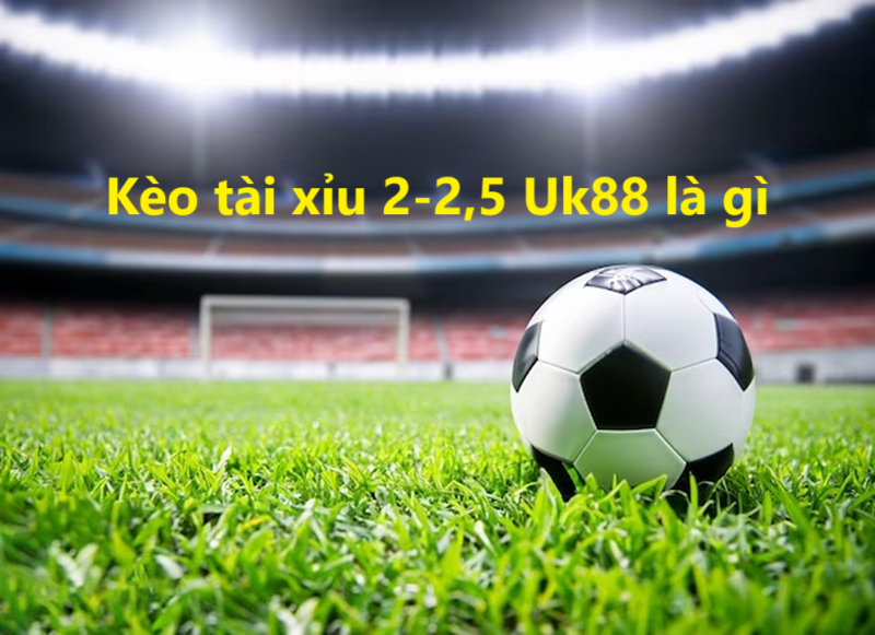 Kèo tài xỉu 2-2,5 Uk88 uk88