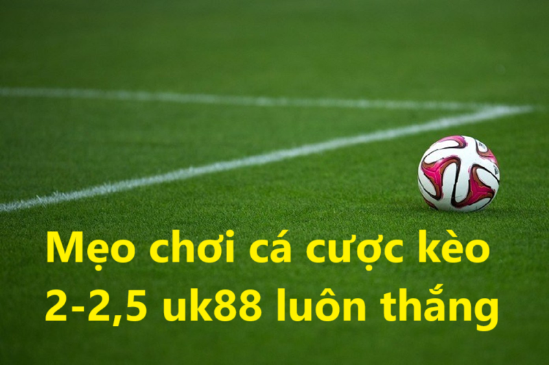 Kèo tài xỉu 2-2,5 Uk88 uk88