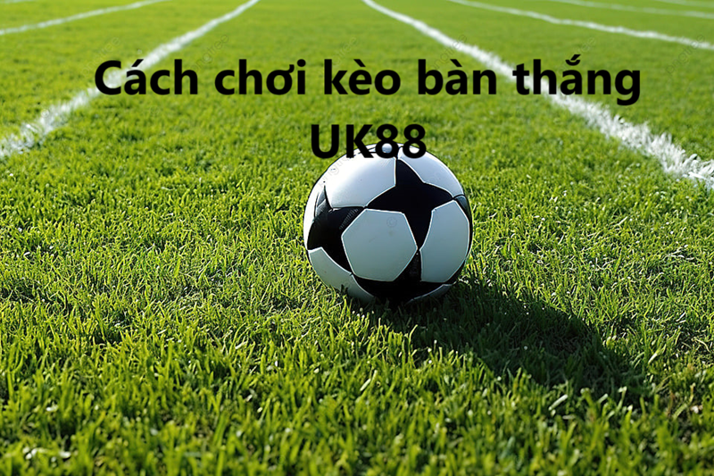 Kèo bàn thắng UK88 uk88