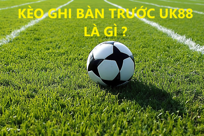 Kèo ghi bàn trước Uk88 uk88