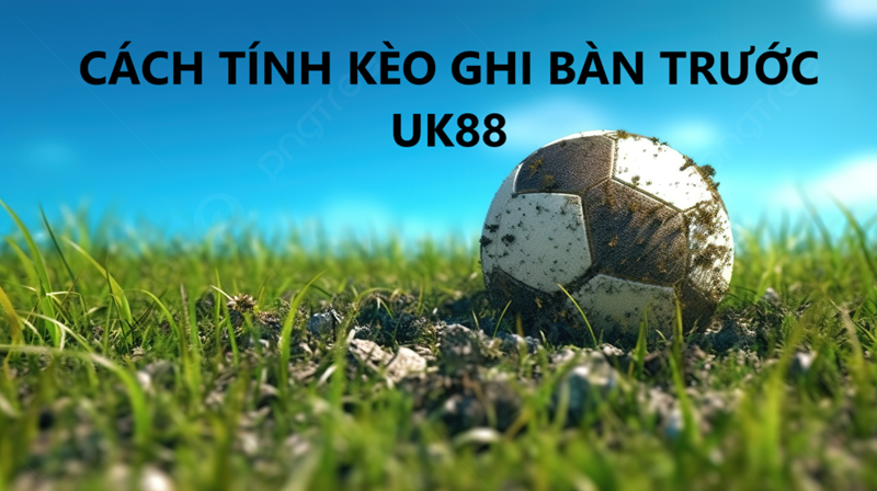 Kèo ghi bàn trước Uk88 uk88
