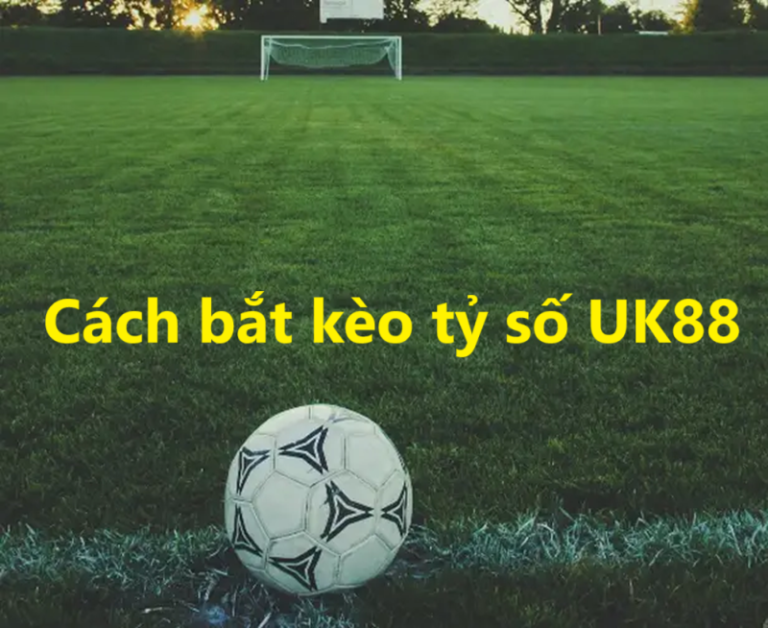 Kèo tỷ số UK88 uk88